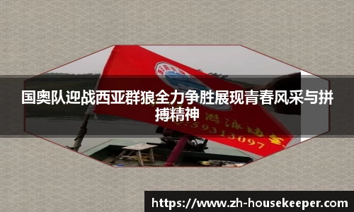 国奥队迎战西亚群狼全力争胜展现青春风采与拼搏精神