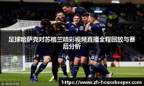 足球哈萨克对苏格兰精彩视频直播全程回放与赛后分析