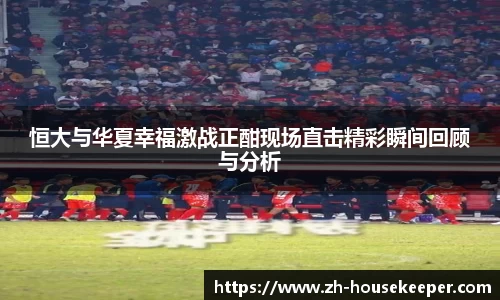 恒大与华夏幸福激战正酣现场直击精彩瞬间回顾与分析