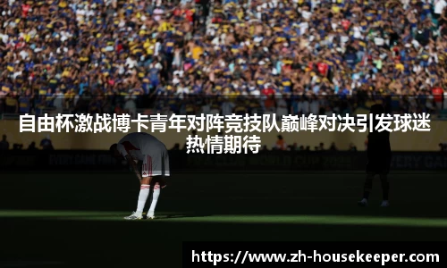 自由杯激战博卡青年对阵竞技队巅峰对决引发球迷热情期待