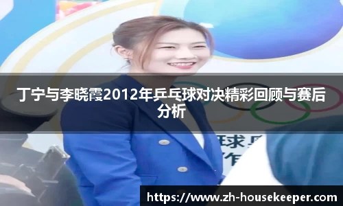 丁宁与李晓霞2012年乒乓球对决精彩回顾与赛后分析