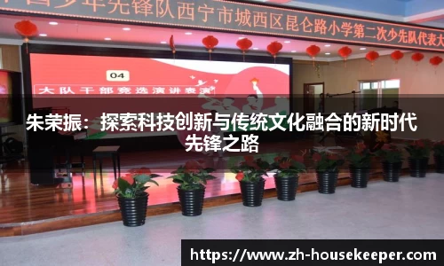 朱荣振：探索科技创新与传统文化融合的新时代先锋之路