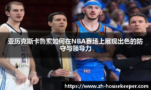 亚历克斯卡鲁索如何在NBA赛场上展现出色的防守与领导力