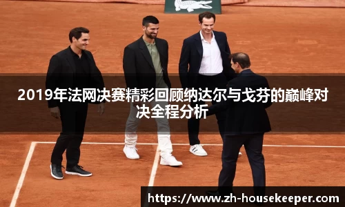 2019年法网决赛精彩回顾纳达尔与戈芬的巅峰对决全程分析
