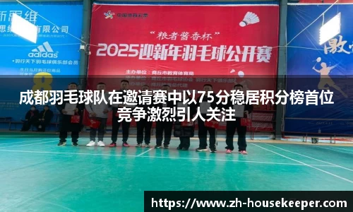 成都羽毛球队在邀请赛中以75分稳居积分榜首位竞争激烈引人关注