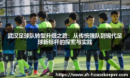 武汉足球队转型升级之路：从传统强队到现代足球新标杆的探索与实践