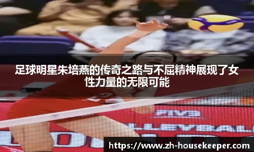 足球明星朱培燕的传奇之路与不屈精神展现了女性力量的无限可能