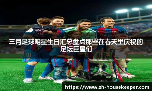 三月足球明星生日汇总盘点那些在春天里庆祝的足坛巨星们