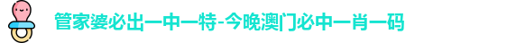 管家婆必出一中一特-今晚澳门必中一肖一码 管家婆必出一中一特-今晚澳门必中一肖一码